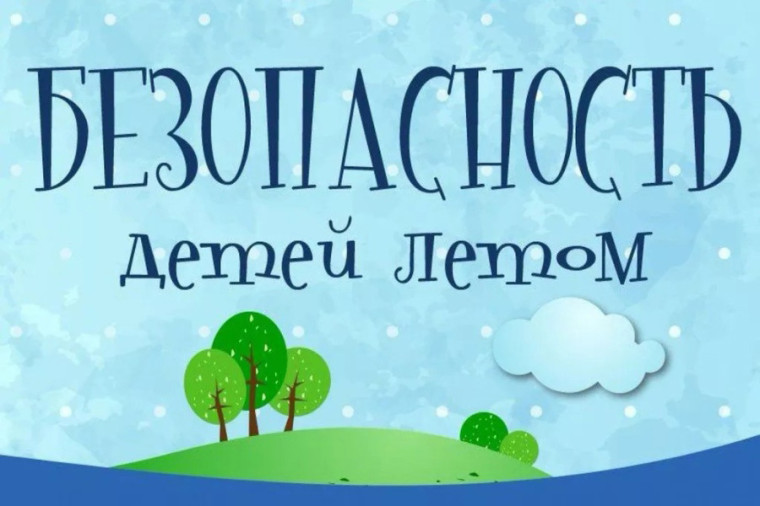 «Безопасность ребенка в летний период».